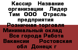 Кассир › Название организации ­ Лидер Тим, ООО › Отрасль предприятия ­ Розничная торговля › Минимальный оклад ­ 1 - Все города Работа » Вакансии   . Ростовская обл.,Донецк г.